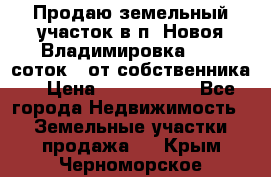 Продаю земельный участок в п. Новоя Владимировка 12,3 соток. (от собственника) › Цена ­ 1 200 000 - Все города Недвижимость » Земельные участки продажа   . Крым,Черноморское